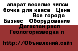 апарат веселие чипси.бочка для кваса › Цена ­ 100 000 - Все города Бизнес » Оборудование   . Дагестан респ.,Геологоразведка п.